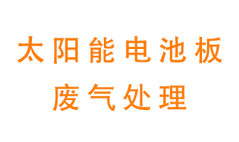 太陽(yáng)能電池板廢氣應(yīng)該怎么處理呢？