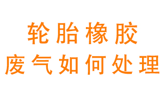 輪胎橡膠廢氣怎么處理？